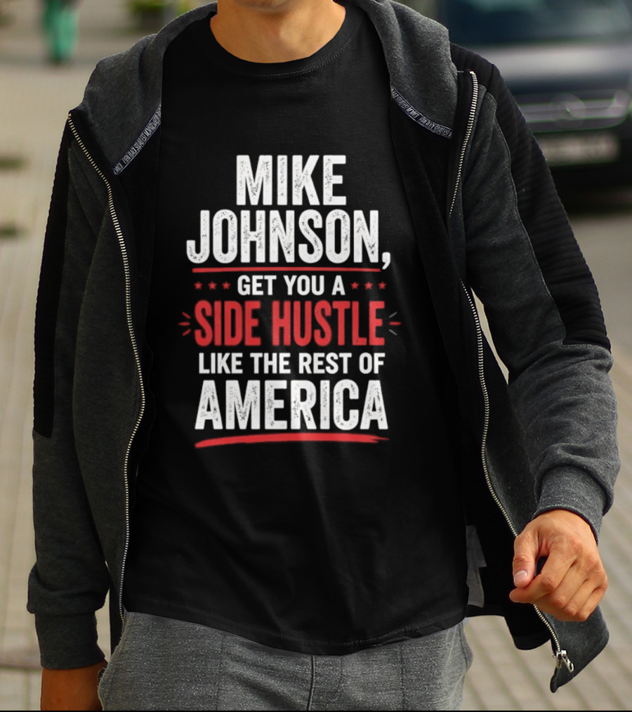 Mike Johnson Get You A Side Hustle Like The Rest Of America T-Shirt