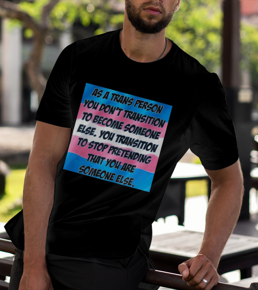 As A Trans Person You Transition To Stop Pretending You Are Someone Else T-Shirt