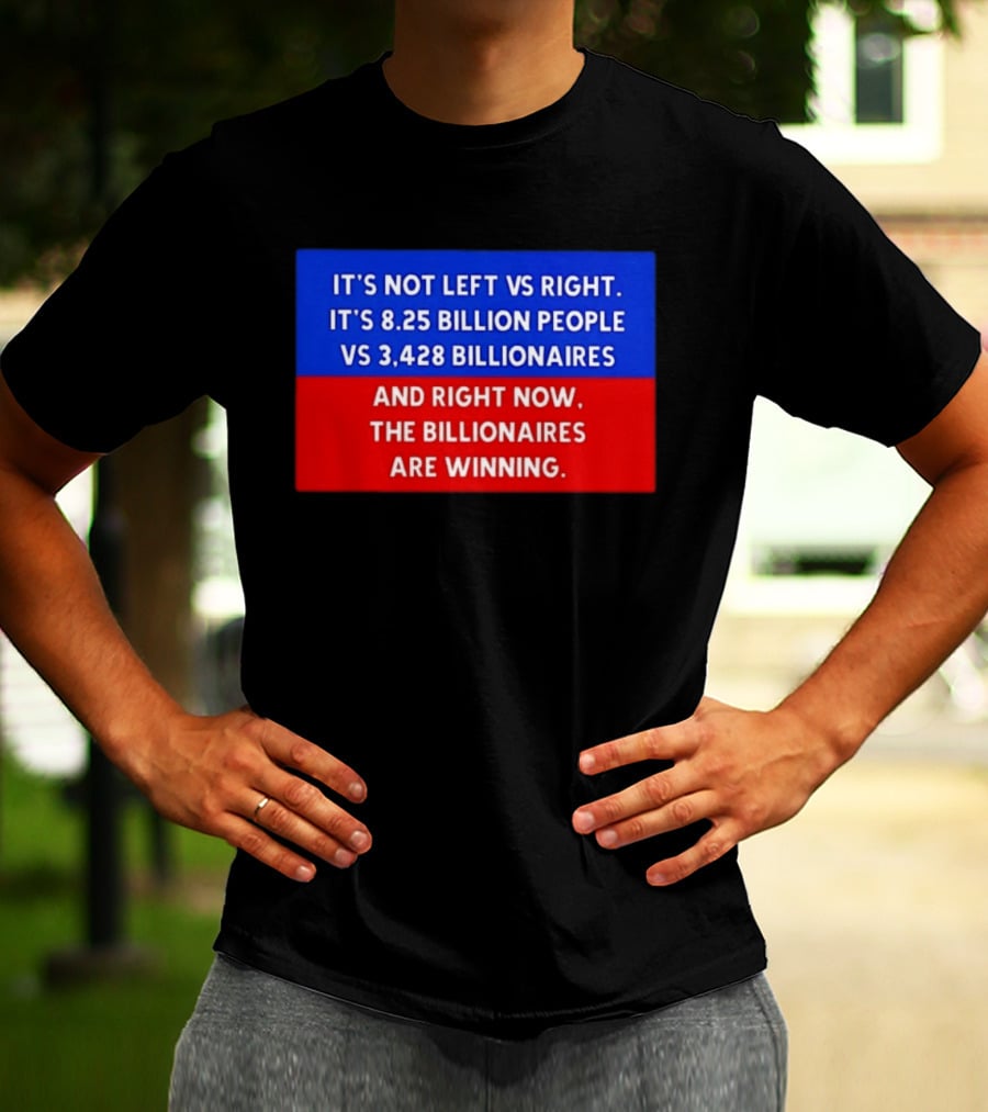 It's Not Left Vs Right 8.25 Billion People Vs 3,428 Billionaires Are Winning T-Shirt