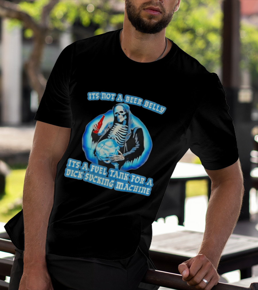 It's Not A Beer Belly Fuel Tank For A Dick Sucking Machine Grim Reaper Skeleton T-Shirt
