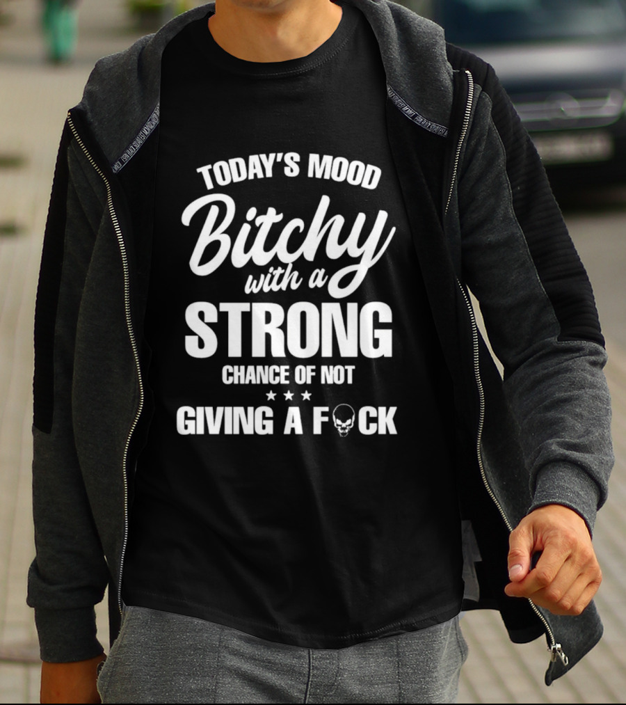 Today's Mood Bitchy With A Strong Chance Of Not Giving A F*** T-Shirt