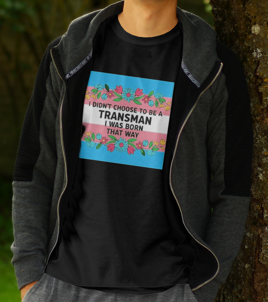 I Didn't Choose To Be A Transman I Was Born That Way Transgender Pride Flowers T-Shirt