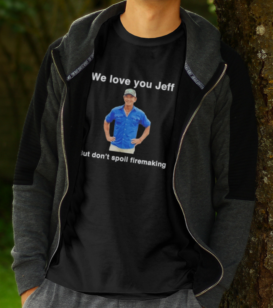 We Love You Jeff But Don't Spoil Firemaking Fan Favorite T-Shirt