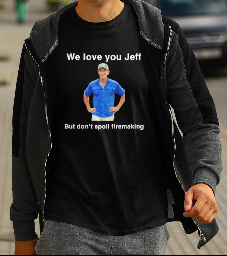 We Love You Jeff But Don't Spoil Firemaking Fan Favorite T-Shirt