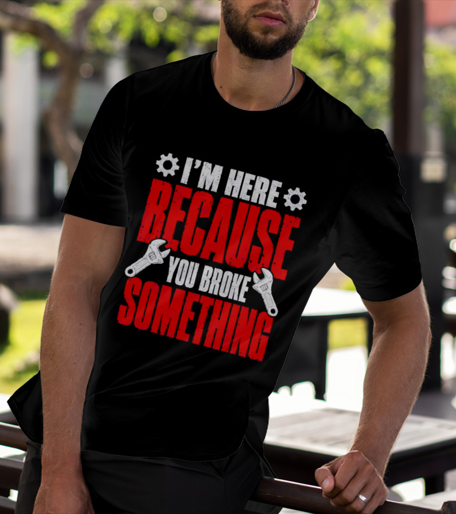 I'm Here Because You Broke Something Gears And Wrenches T-Shirt