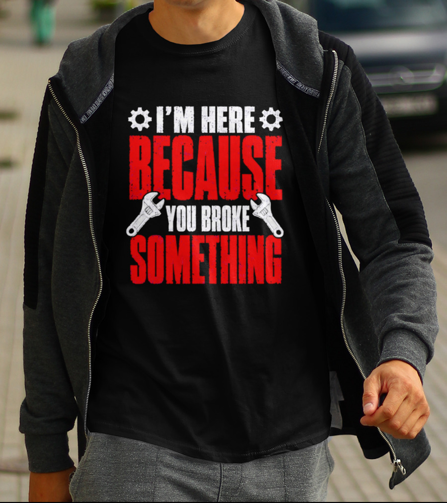 I'm Here Because You Broke Something Gears And Wrenches T-Shirt
