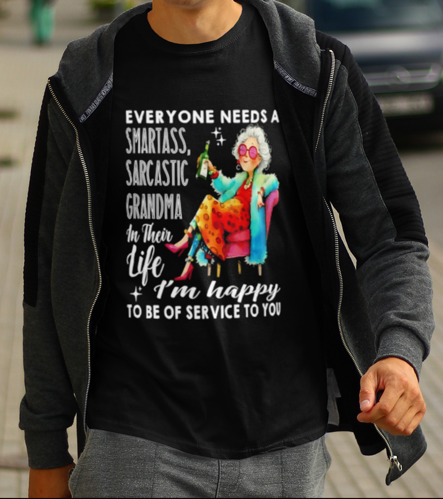 Everyone Needs A Smartass Sarcastic Grandma In Their Life I'm Happy To Be Of Service To You T-Shirt