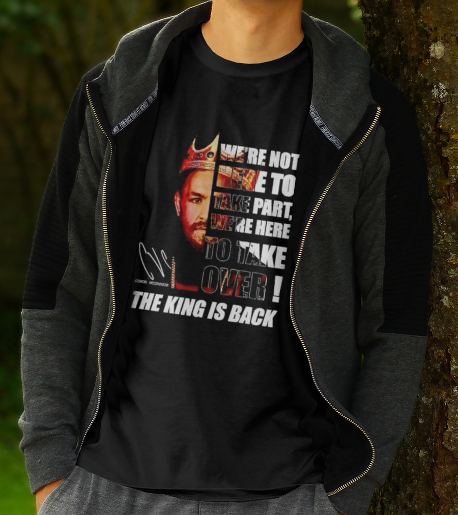 Conor McGregor The King Is Back We're Not Here To Take Part To Take Over T-Shirt