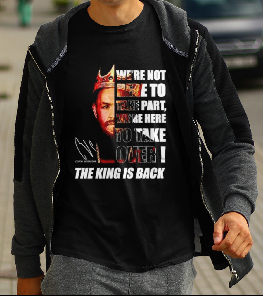 Conor McGregor The King Is Back We're Not Here To Take Part To Take Over T-Shirt