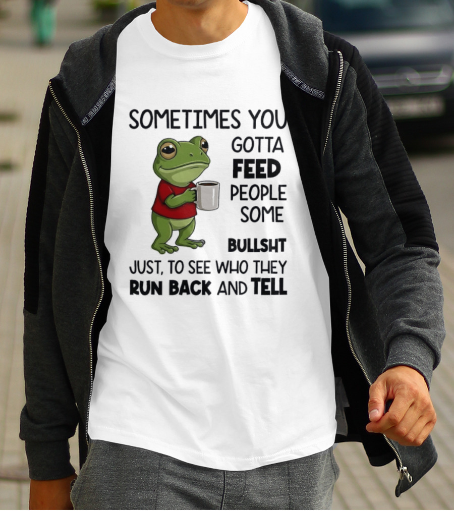 Frog Sometimes You Gotta Feed People Some Bullshit Just To See Who They Run Back And Tell T-Shirt