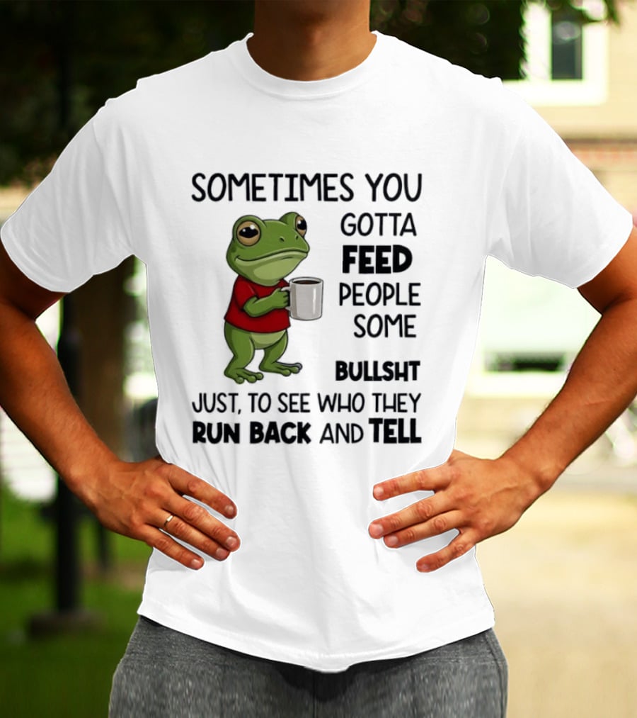 Frog Sometimes You Gotta Feed People Some Bullshit Just To See Who They Run Back And Tell T-Shirt