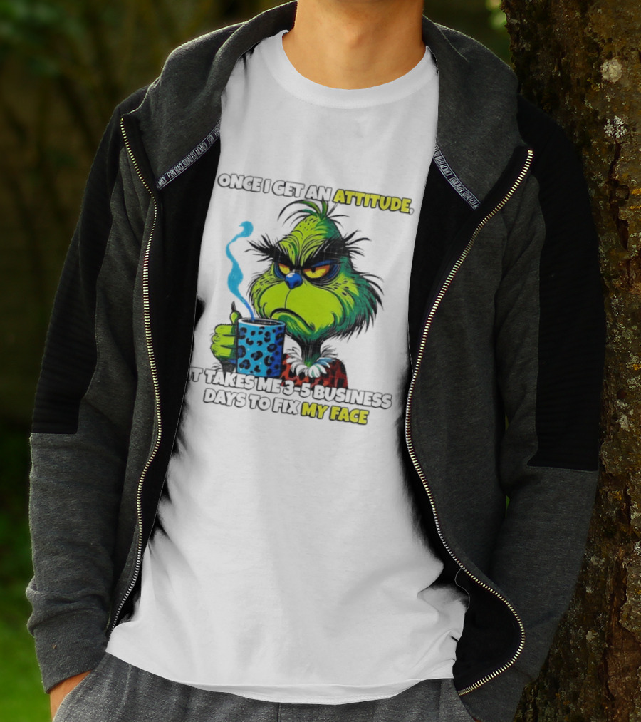 Grinch Dr Seuss Once I Get An Attitude It Takes Me 3 5 Business Days To Fix My Face T-Shirt