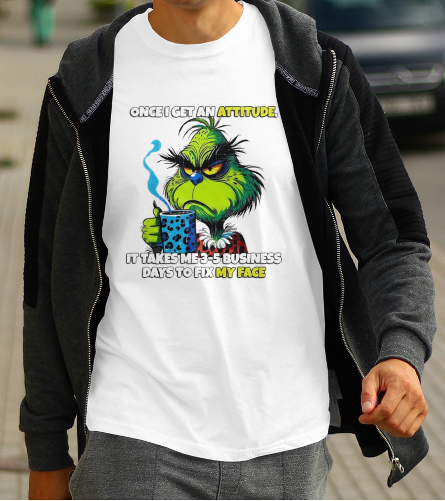 Grinch Dr Seuss Once I Get An Attitude It Takes Me 3 5 Business Days To Fix My Face T-Shirt