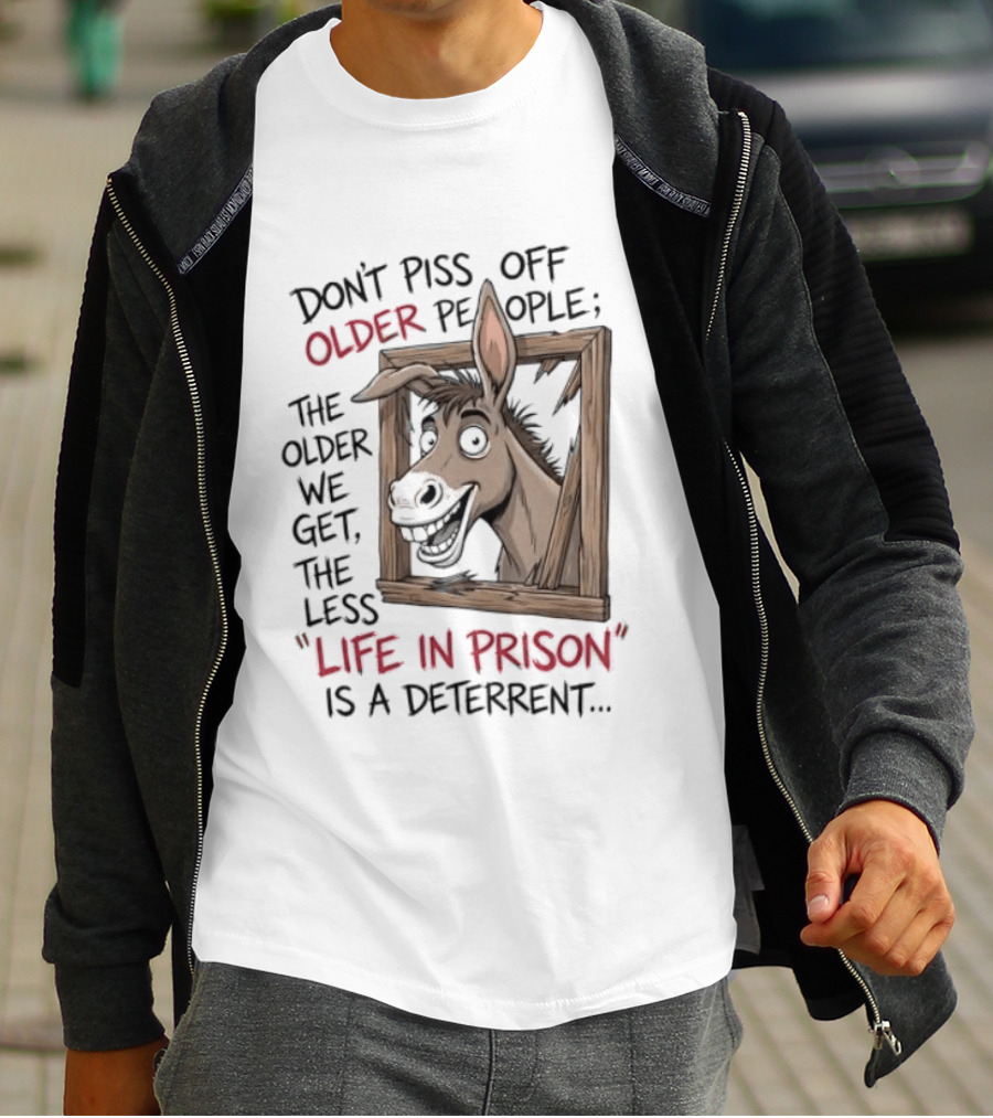 Donkey Don't Piss Off Older People The Older We Get The Less Life In Prison Is A Deterrent T-Shirt
