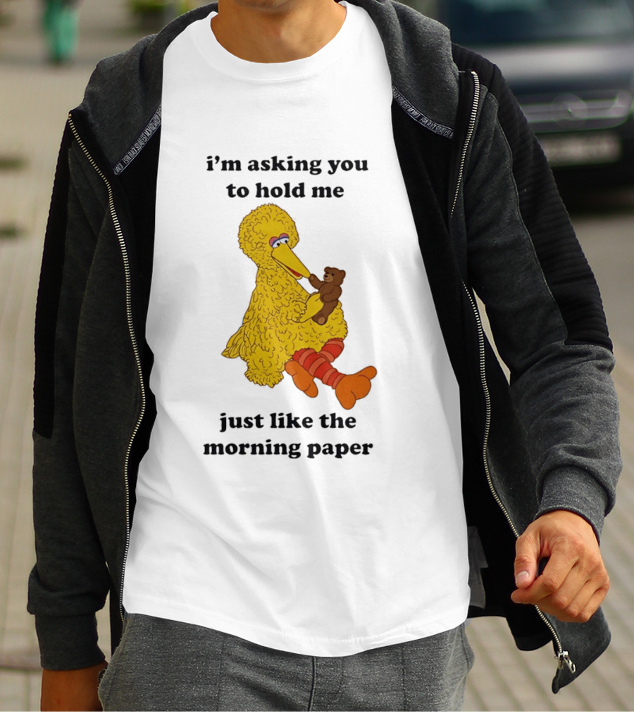 I'm Asking You To Hold Me Just Like The Morning Paper Cartoon Big Bird Holding Teddy Bear T-Shirt