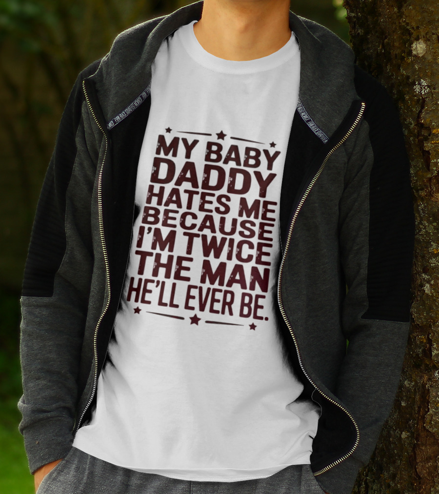 My Baby Daddy Hates Me Because I'm Twice The Man He'll Ever Be T-Shirt