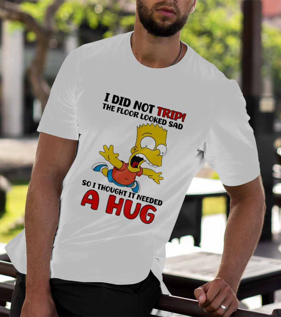 I Did Not Trip The Floor Looked Sad Bart Needs A Hug T-Shirt