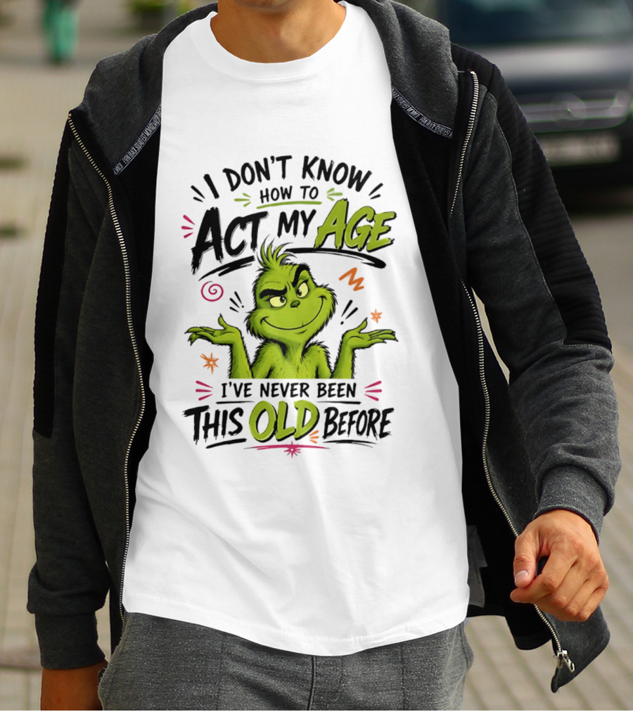 I Don't Know How To Act My Age I've Never Been This Old Before Grinch T-Shirt