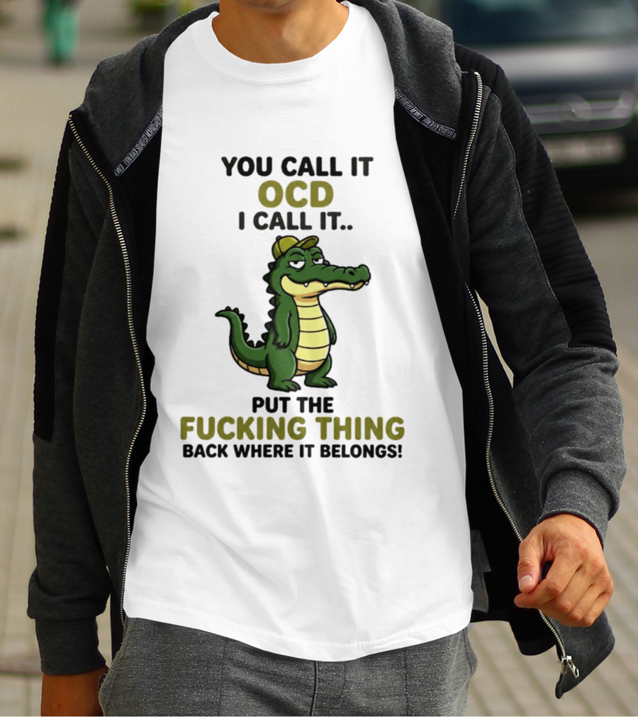 You Call It OCD I Call It Put The Fucking Thing Back Where It Belongs Crocodile Wearing Hat T-Shirt