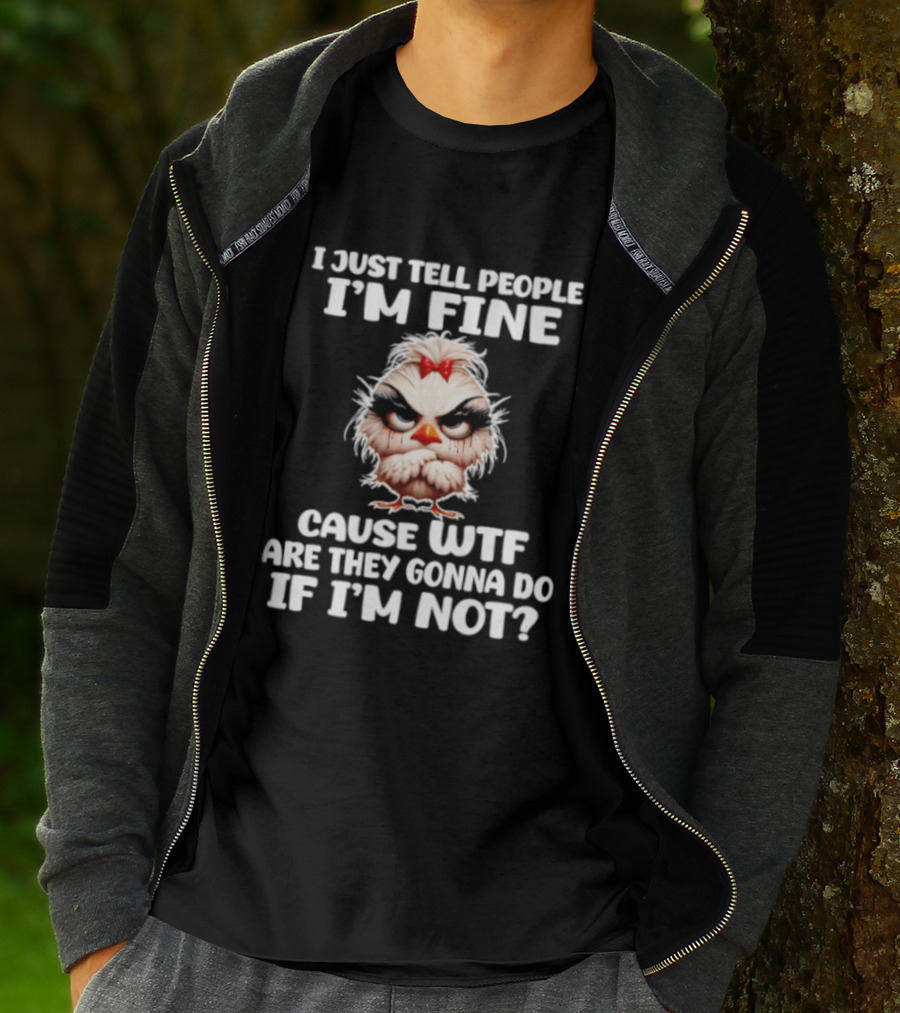 I Just Tell People I'm Fine Cause WTF Are They Gonna Do If I'm Not Chicken T-Shirt