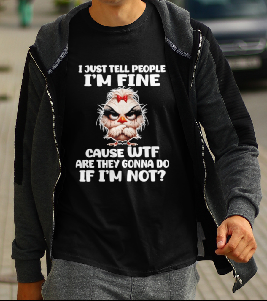 I Just Tell People I'm Fine Cause WTF Are They Gonna Do If I'm Not Chicken T-Shirt