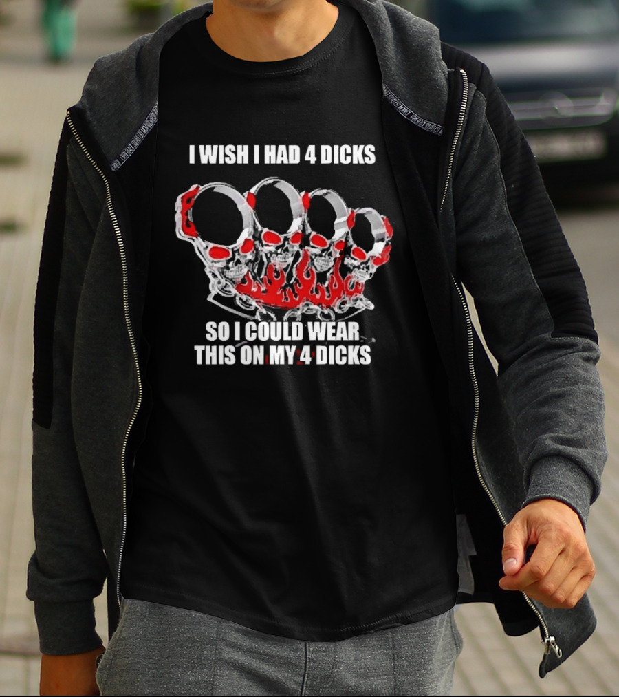 I Wish I Had 4 Dicks So I Could Wear This On My 4 Dicks Brass Knuckles T-Shirt