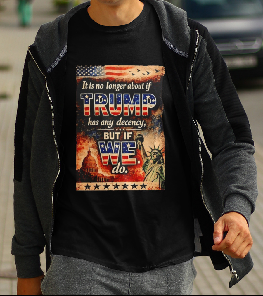It Is No Longer About If Trump Has Any Decency But If We Do Statue Of Liberty US Capitol American Flag T-Shirt