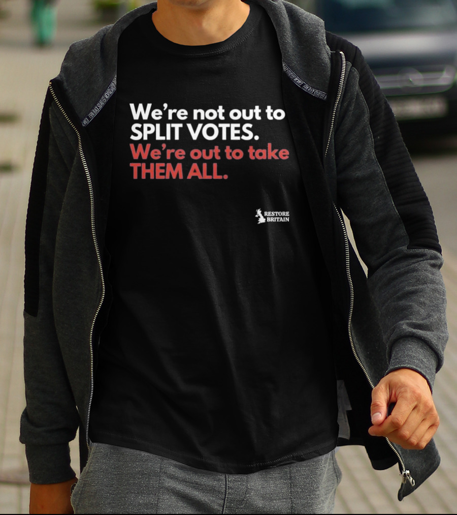We're Not Out To Split Votes Take Them All Restore Britain T-Shirt