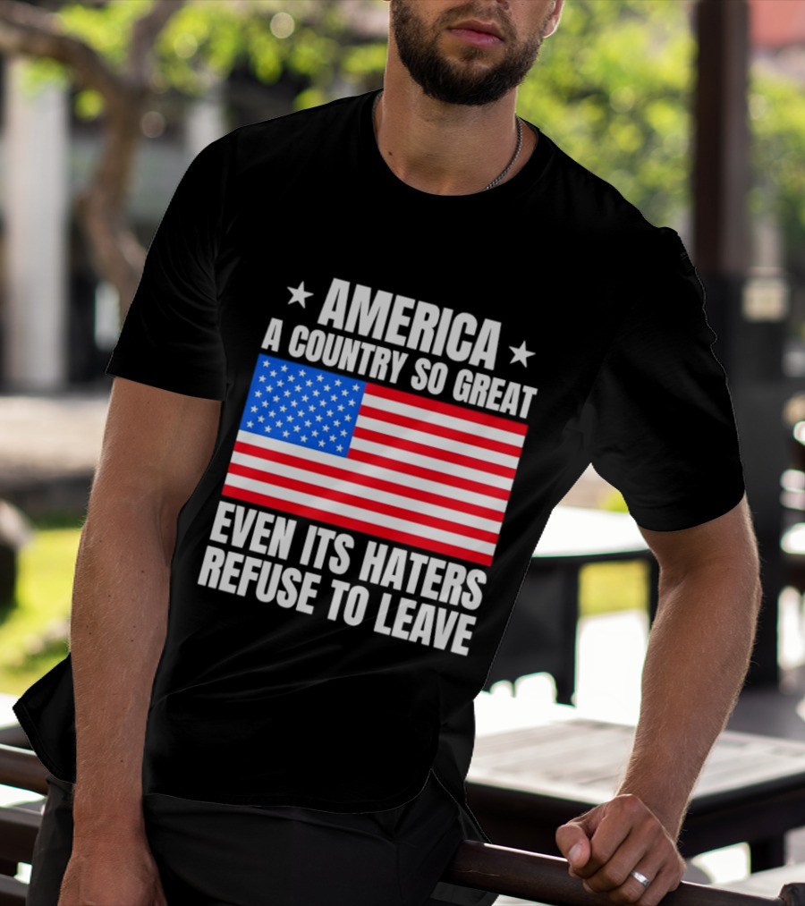 America A Country So Great Even Its Haters Refuse To Leave Flag Stars T-Shirt