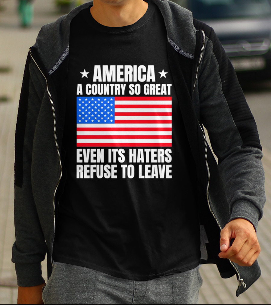 America A Country So Great Even Its Haters Refuse To Leave Flag Stars T-Shirt