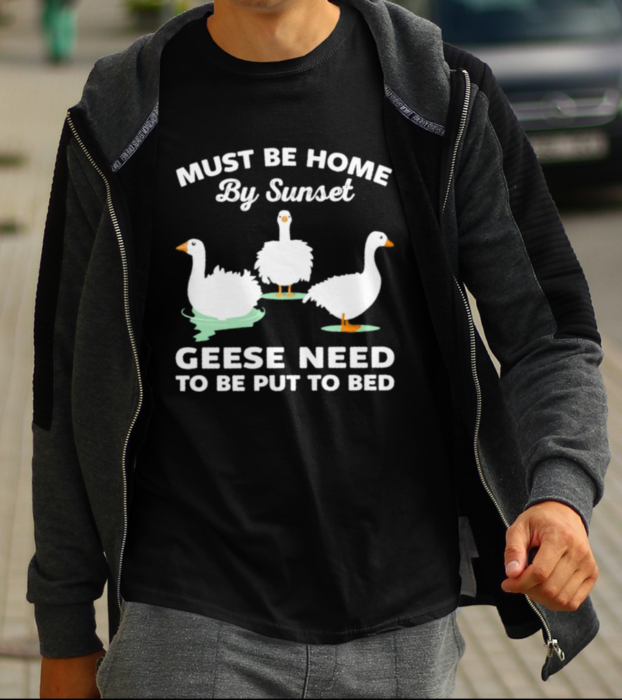 Must Be Home By Sunset Geese Need To Be Put To Bed T-Shirt