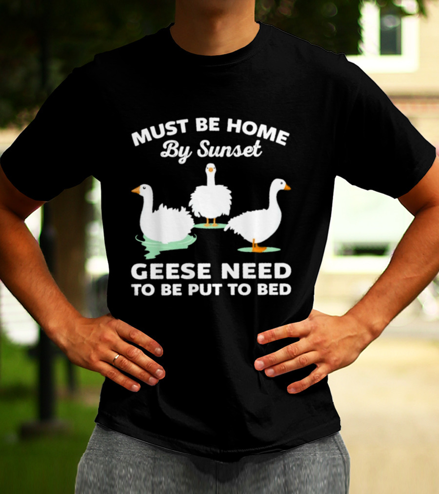 Must Be Home By Sunset Geese Need To Be Put To Bed T-Shirt