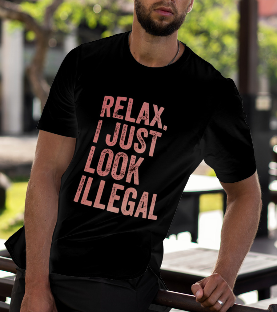 Relax I Just Look Illegal T-Shirt