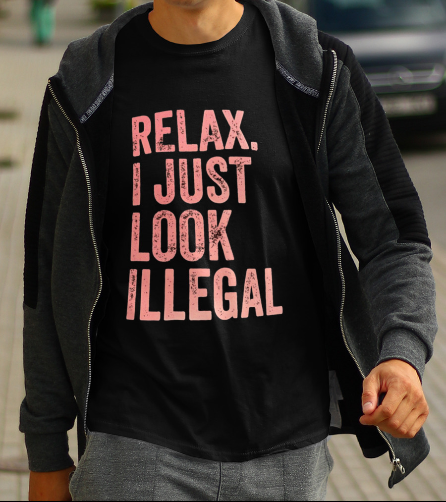 Relax I Just Look Illegal T-Shirt