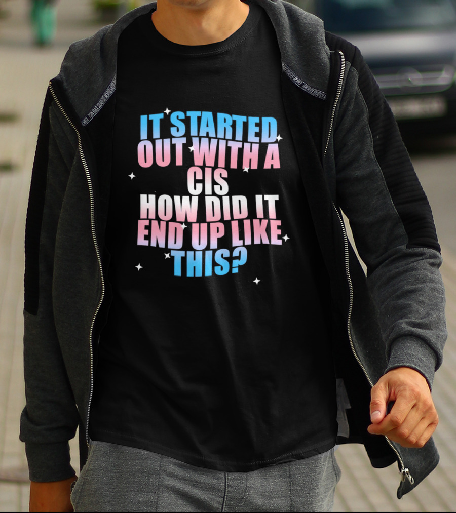It Started Out With A Cis How Did It End Up Like This Transgender Pride T-Shirt