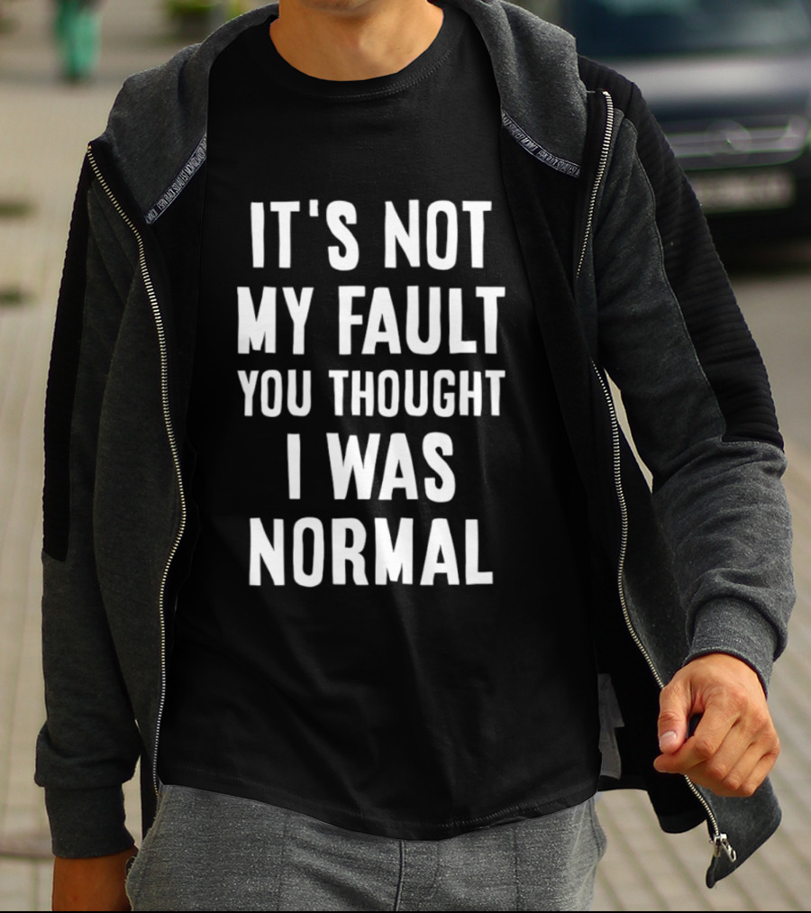 It's Not My Fault You Thought I Was Normal T-Shirt