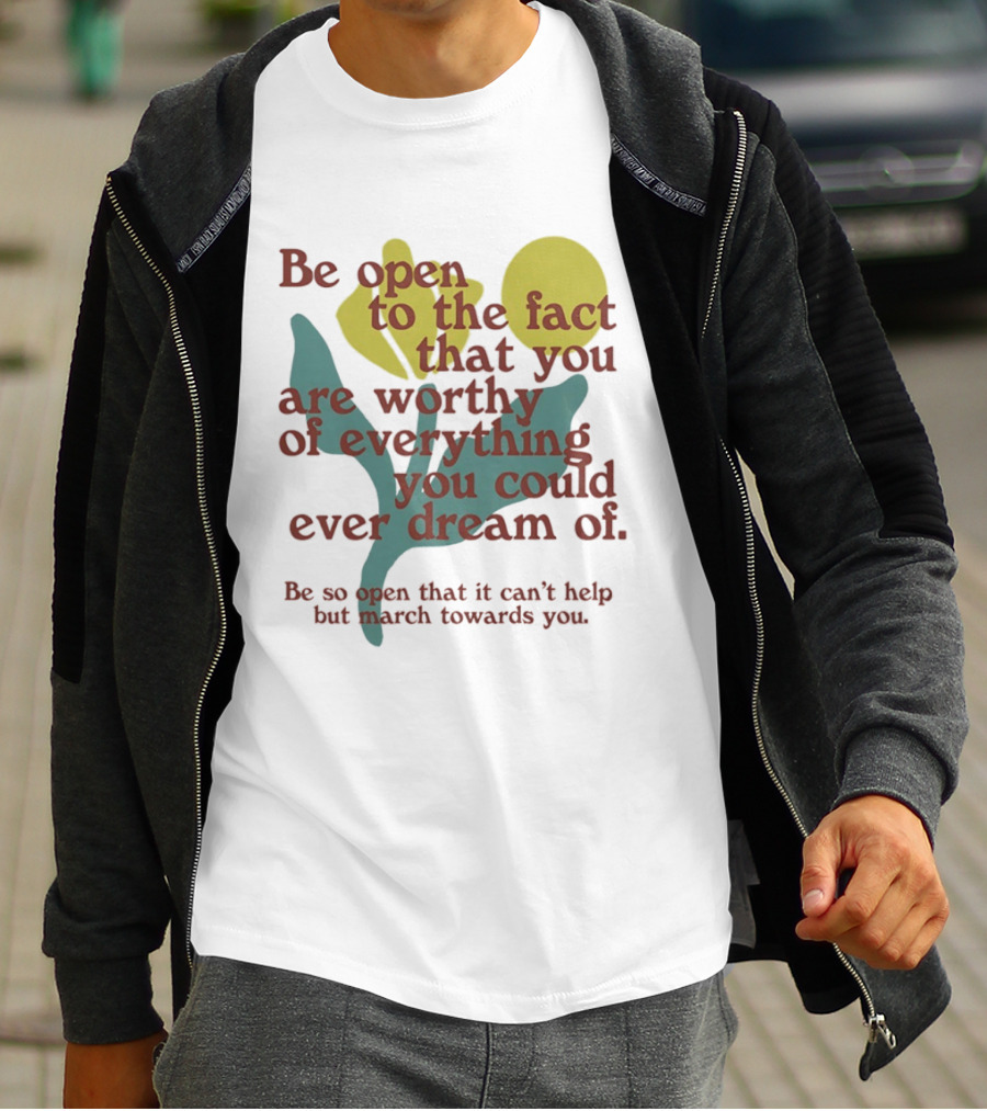 Be Open To The Fact That You Are Worthy Of Everything You Could Ever Dream Of Flowers T-Shirt