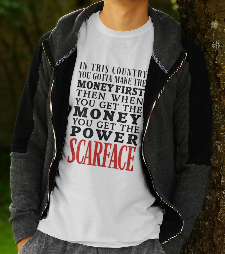In This Country You Gotta Make The Money First Then When You Get The Money You Get The Power Scarface T-Shirt