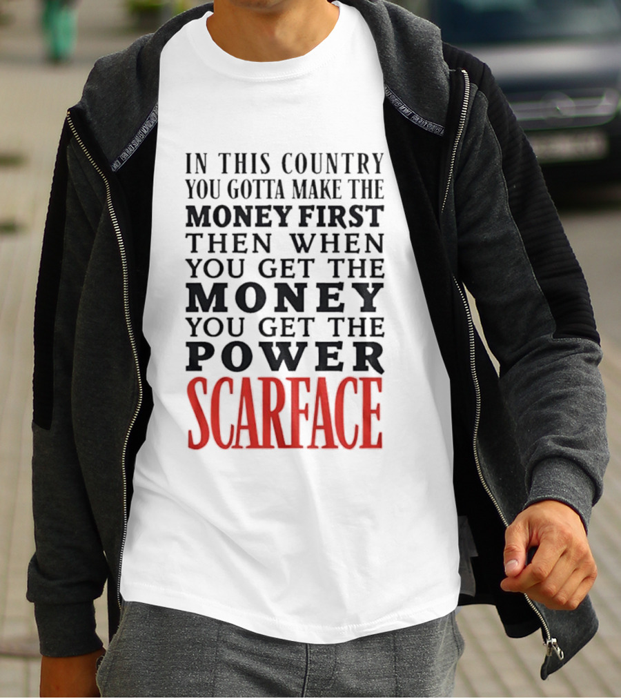 In This Country You Gotta Make The Money First Then When You Get The Money You Get The Power Scarface T-Shirt