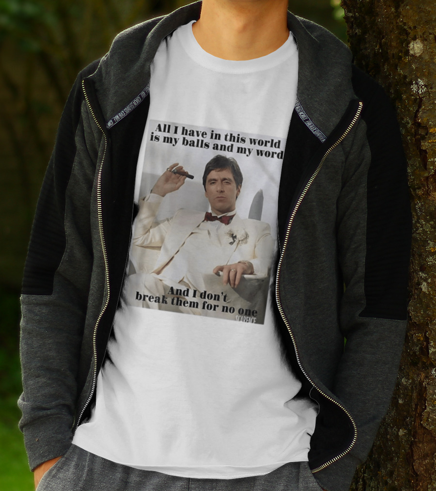 Tony Montana Scarface All I Have In This World Is My Balls And My Word I Don't Break Them For No One T-Shirt