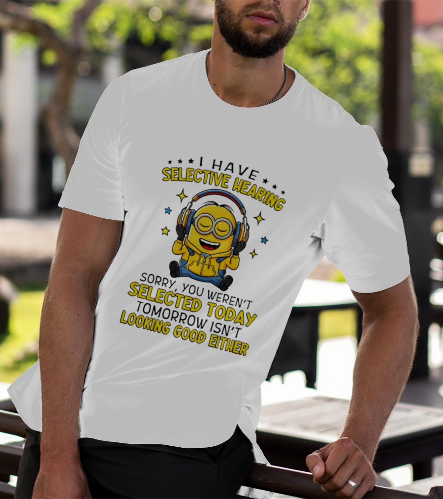 Minion I Have Selective Hearing Sorry You Weren't Selected Today Tomorrow Isn't Looking Good Either T-Shirt