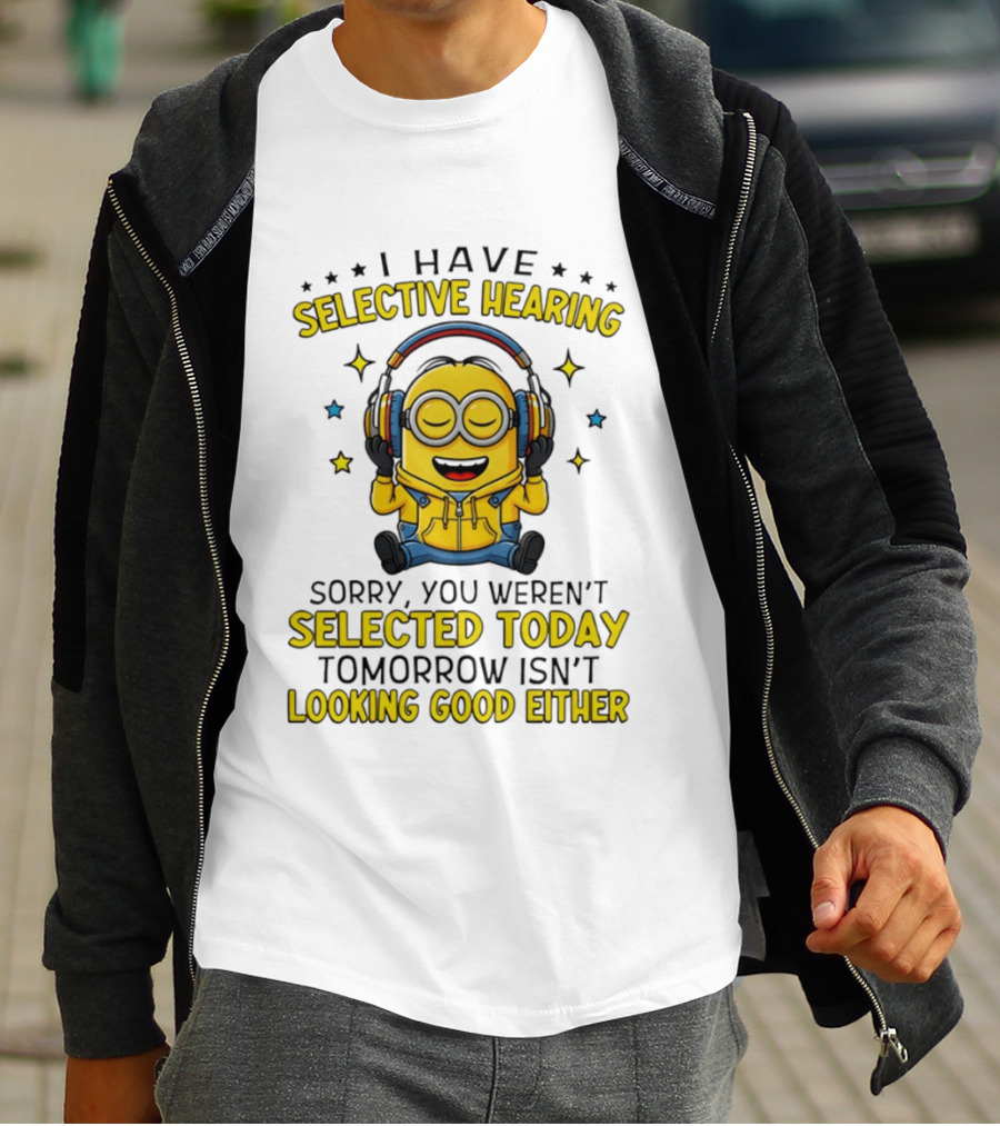Minion I Have Selective Hearing Sorry You Weren't Selected Today Tomorrow Isn't Looking Good Either T-Shirt