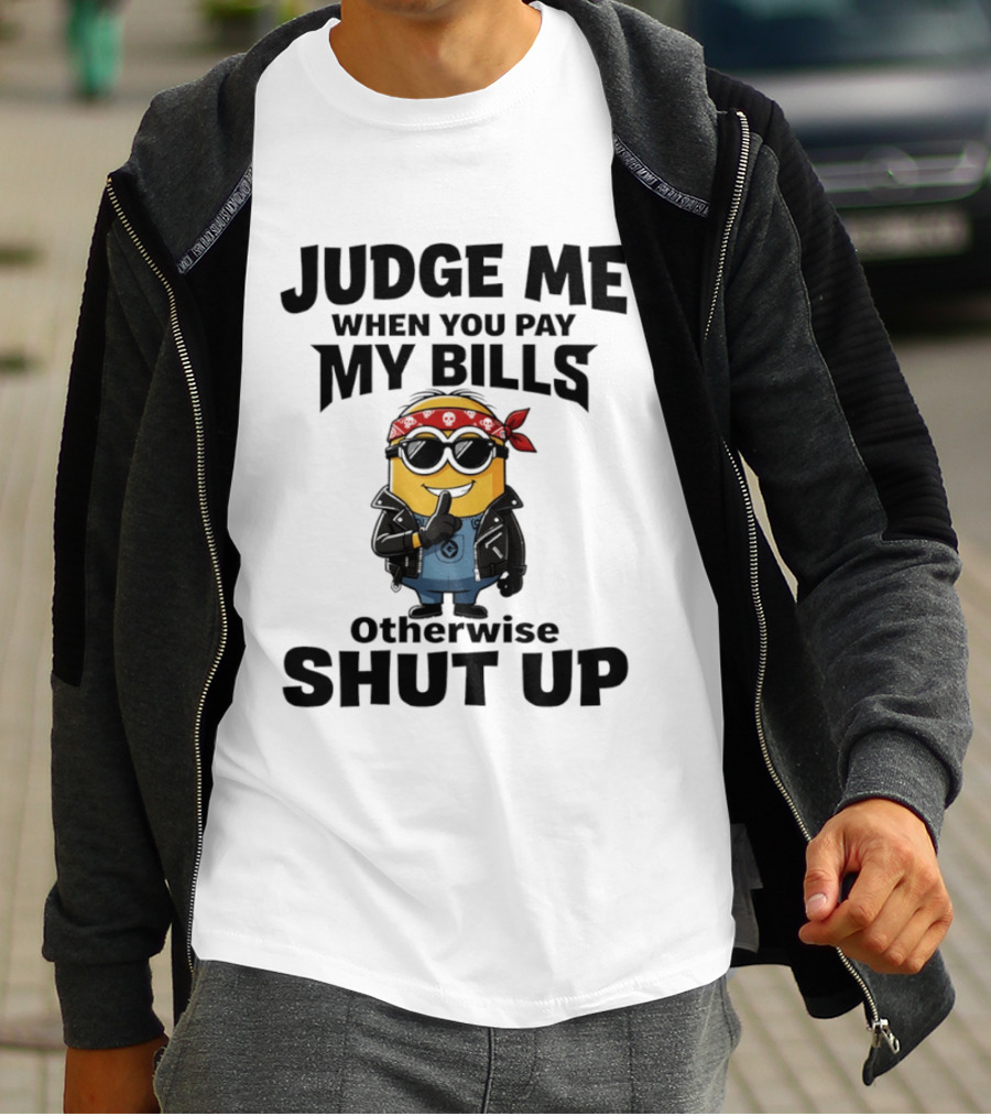 Minion Judge Me When You Pay My Bills Otherwise Shut Up T-Shirt