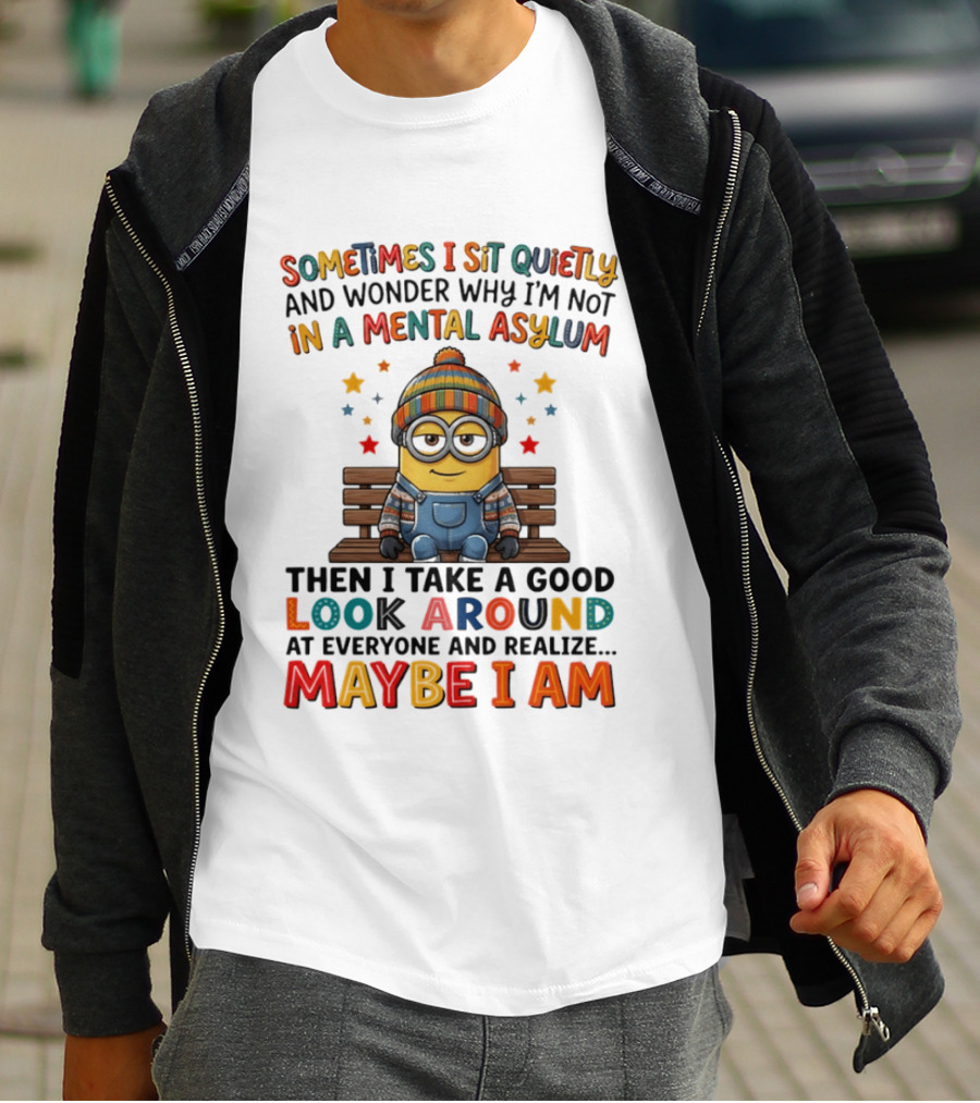 Minion Sometimes I Sit Quietly And Wonder Why I'm Not In A Mental Asylum Maybe I Am T-Shirt
