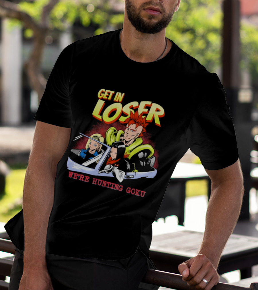 Get In Loser We're Hunting Goku Mean Androids T-Shirt