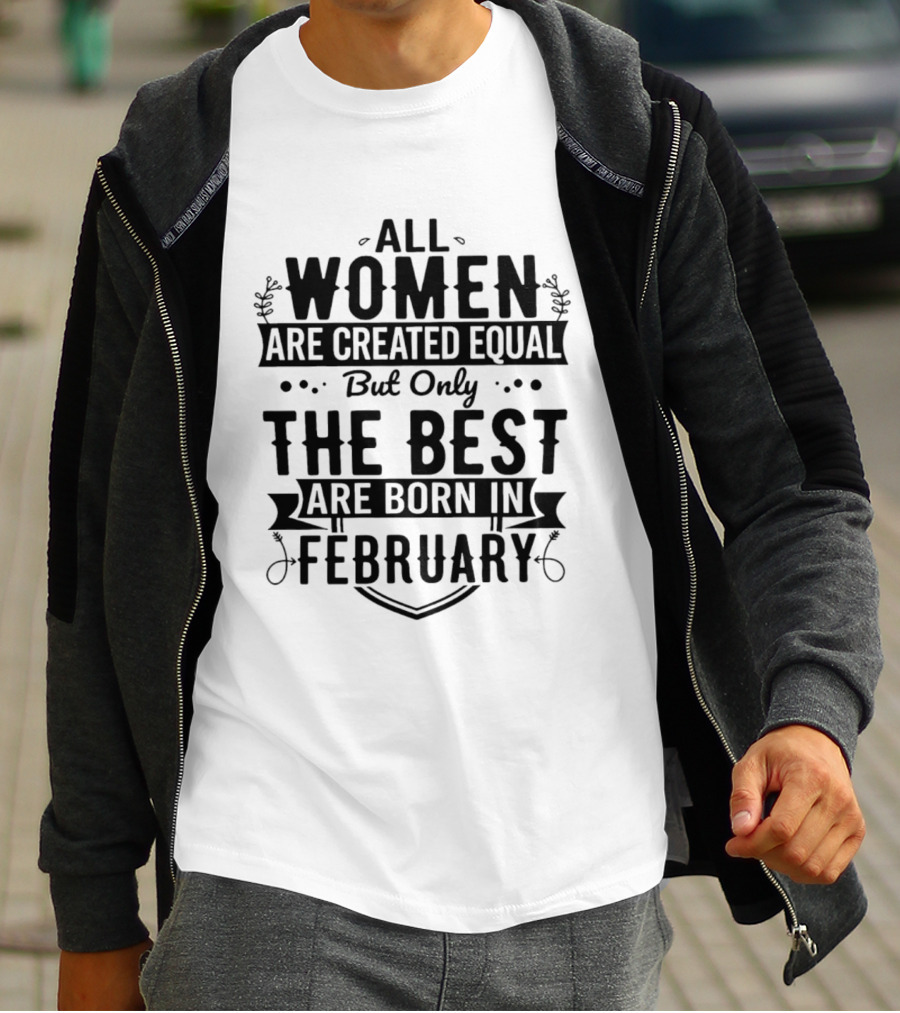 All Women Are Created Equal But Only The Best Are Born In February T-Shirt