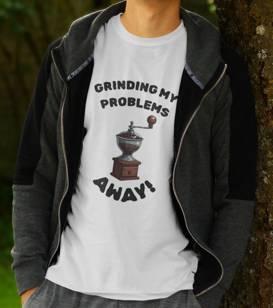 Grinding My Problems Away Coffee Grinder T-Shirt