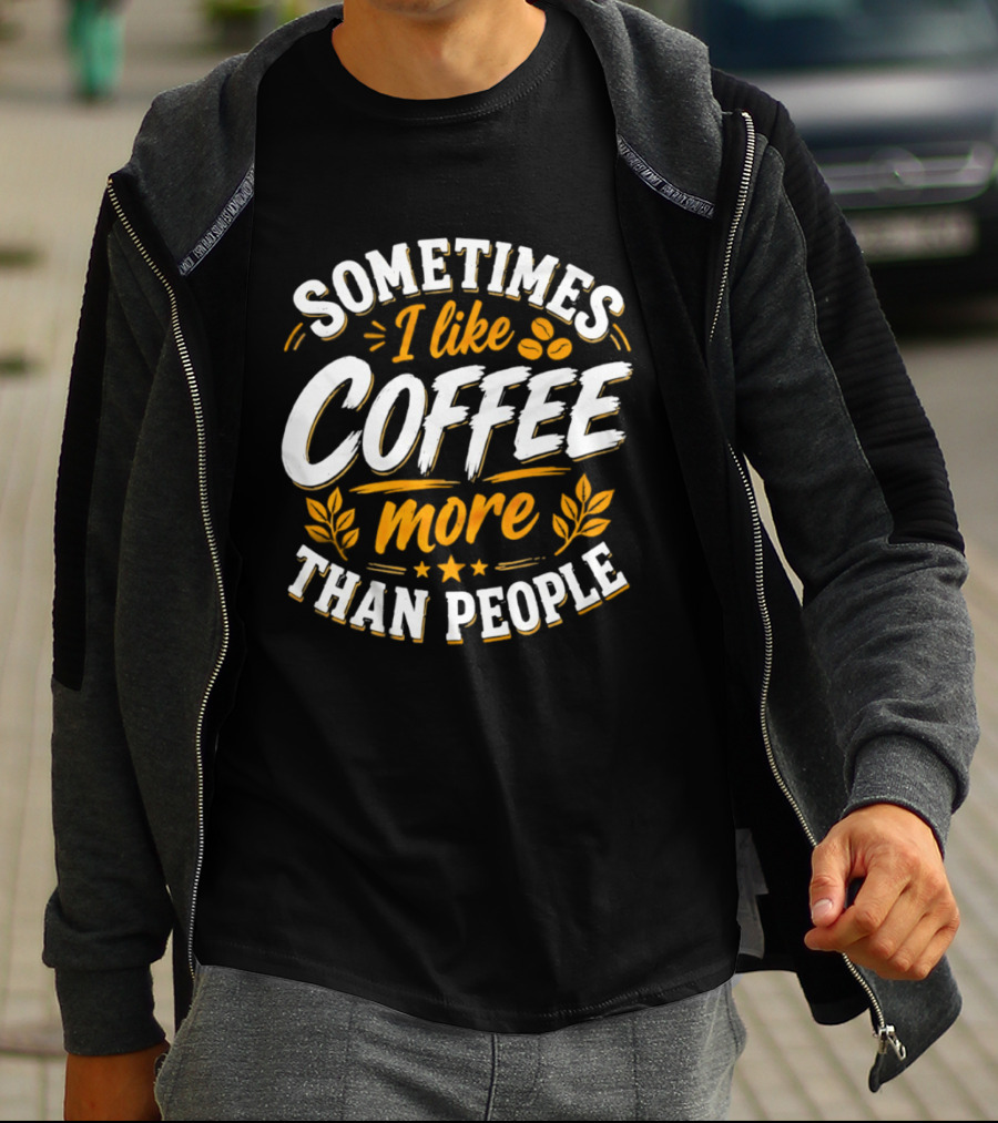 Sometimes I Like Coffee More Than People Caffeine Beverage Drink T-Shirt