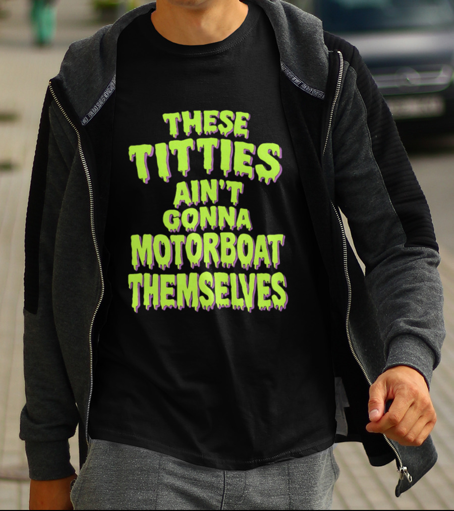 These Titties Aint Gonna Motorboat Themselves T-Shirt