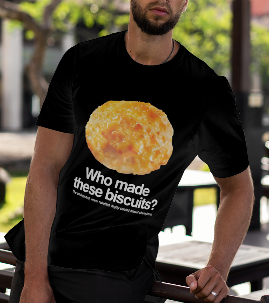 Who Made These Biscuits The Undisputed Never Rebutted Highly Saluted Biscuit T-Shirt